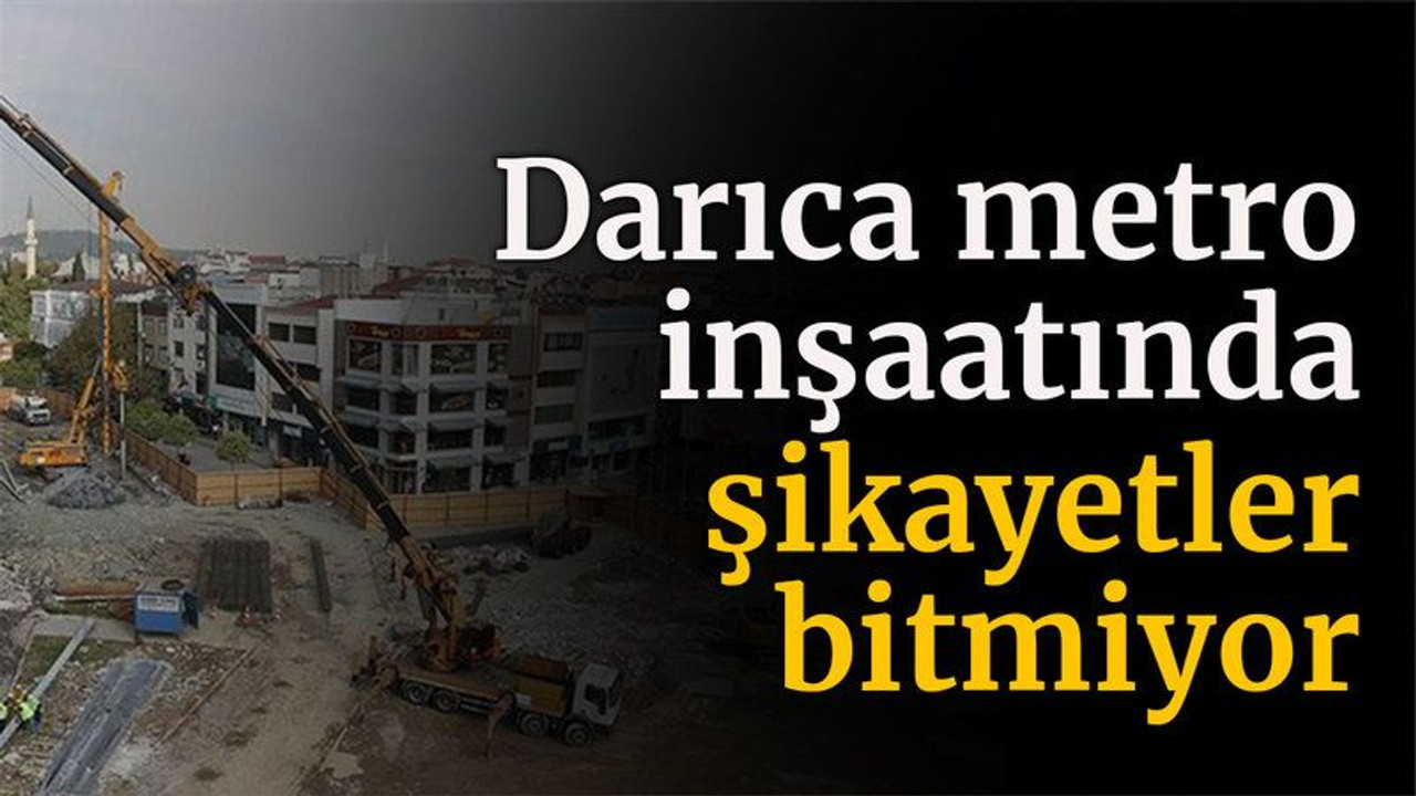 Darıca metro inşaatında şikayetler bitmiyor